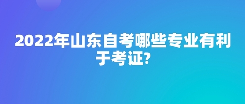 2022年山東自考哪些專業(yè)有利于考證?